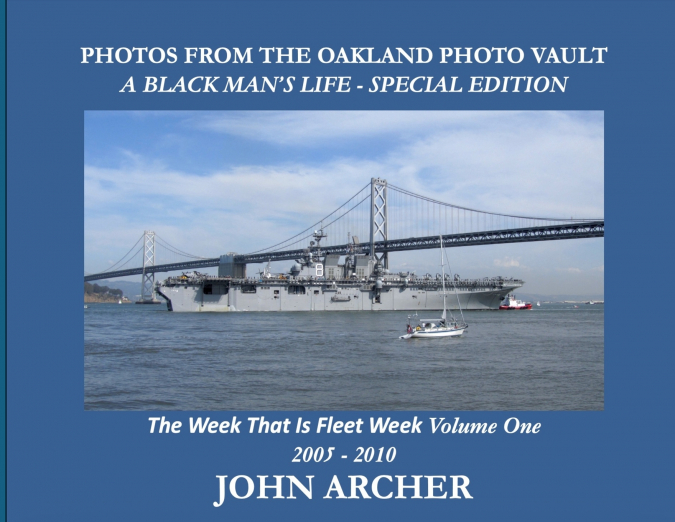 PHOTOS FROM THE OAKLAND PHOTO VAULT A BLACK MAN’S LIFE - SPECIAL EDITION - The Week That Was Fleet Week Volume One 2005 - 2010