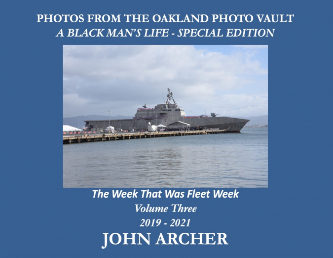 PHOTOS FROM THE OAKLAND PHOTO VAULT A BLACK MAN’S LIFE - SPECIAL EDITION - The Week That Was Fleet Week Volume Three 2019 - 2021