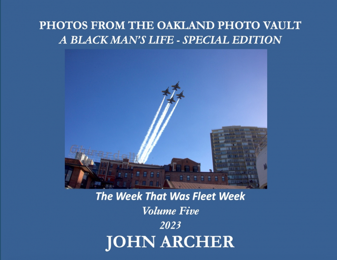 PHOTOS FROM THE OAKLAND PHOTO VAULT A BLACK MAN’S LIFE - SPECIAL EDITION - The Week That Was Fleet Week Volume Five 2023