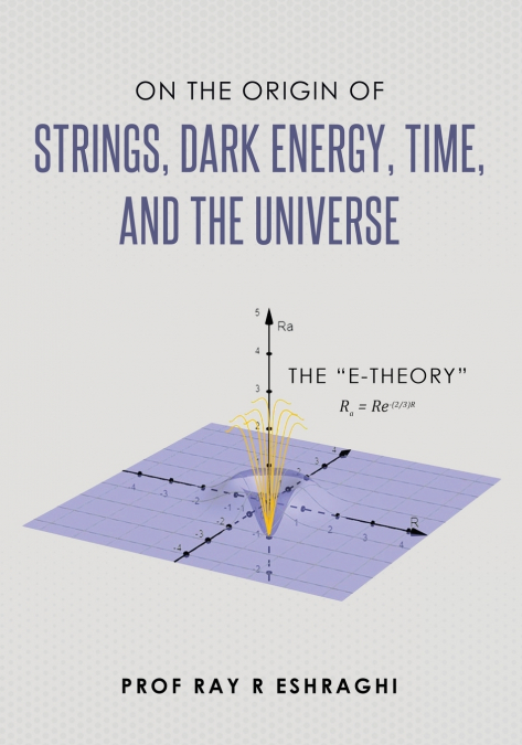 On the Origin of Strings, Dark Energy, Time, and the Universe- The E-theory