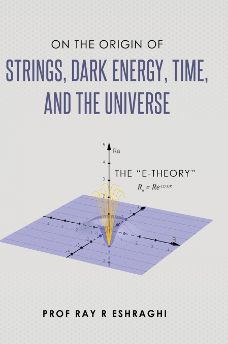 On the Origin of the Strings, Dark Energy, Time, and the Universe - The E-theory