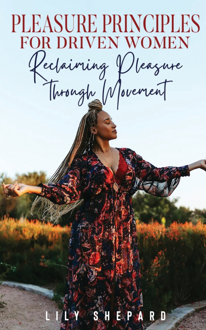 Pleasure Principles  for Driven Women Reclaiming Pleasure through  Movement