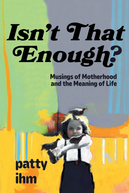 Isn’t That Enough? Musings of Motherhood and the Meaning of Life