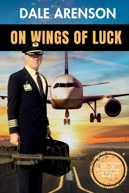 On Wings of Luck, From Outlaw Biker to Airline Pilot and Beyond, Book 3