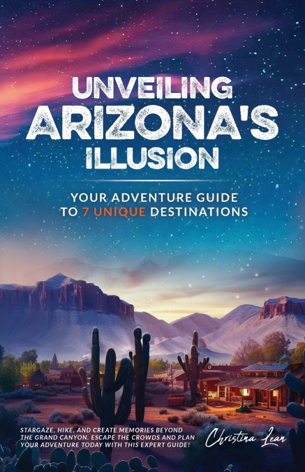 Unveiling Arizona’s Illusion- Your Adventure Guide to 7 Unique Destinations
