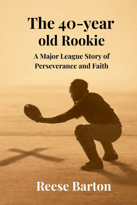 The 40-year-old Rookie - A Major League Story of Perseverance and Faith