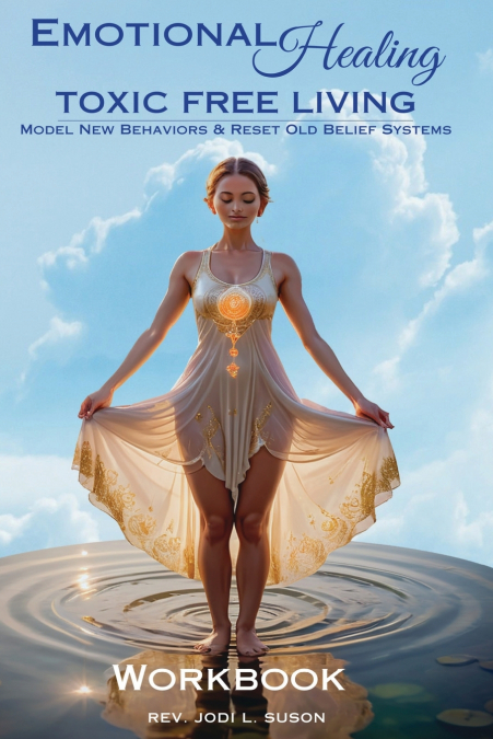 Emotional Healing Toxic Free Living, Model New Behaviors & Reset Old Belief Systems - Work Book