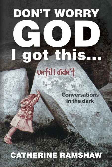 Don’t Worry God I Got This . . . Until I Didn’t