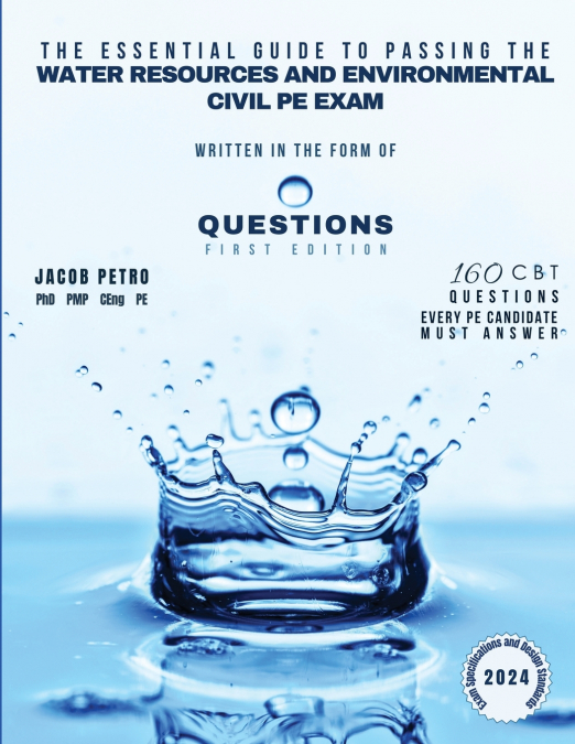 The Essential Guide to Passing the Water Resources and Environmental Civil PE Exam Written in the form of Questions