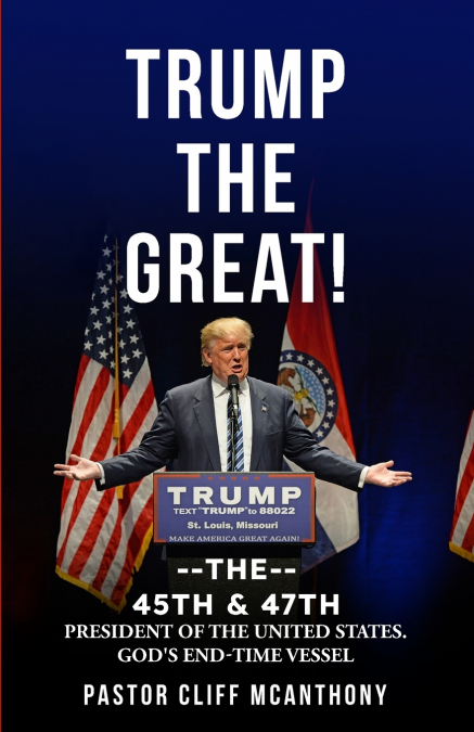 TRUMP THE GREAT! THE 45TH & 47TH PRESIDENT OF THE UNITED STATES. GOD’S END-TIME VESELL