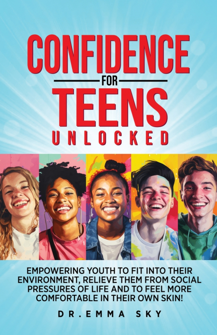 CONFIDENCE FOR TEENS UNLOCKED EMPOWERING YOUTH TO FIT INTO THEIR ENVIRONMENT, RELIEVE THEM FROM SOCIAL PRESSURES OF LIFE, AND TO FEEL MORE COMFORTABLE IN THEIR OWN SKIN!