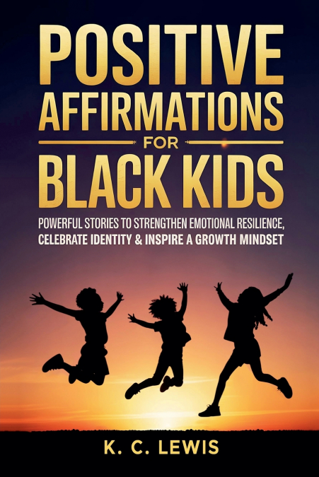 Positive Affirmations for Black Kids- Powerful Stories to Strengthen Emotional Resilience, Celebrate Identity and Inspire a Growth Mindset