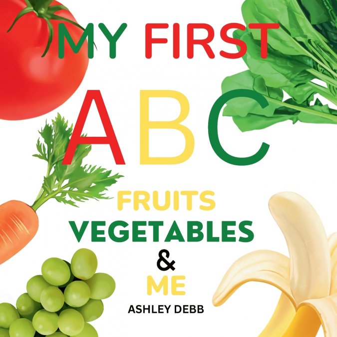 My First ABC Fruits Vegetables And Me (An Alphabet Children’s Book)