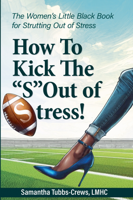 How To Kick The 'S' Out of Stress! The Women’s Little Black Book for Strutting Out of Stress
