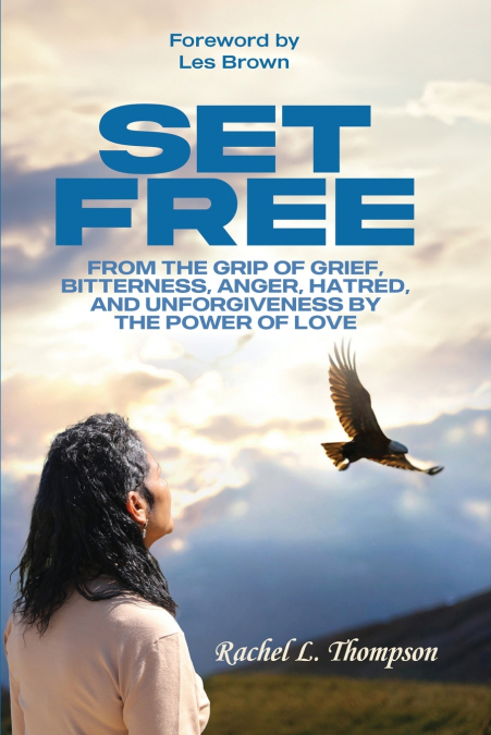 Set Free; From the Grip of Grief, Bitterness, Anger, Hatred, and Unforgiveness by the Power of Love