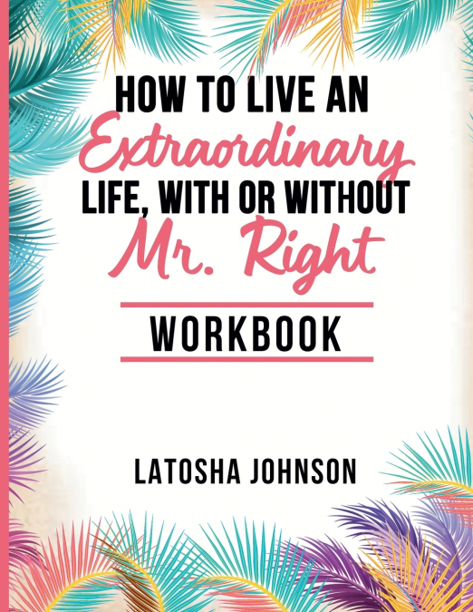 How to Live an Extraordinary Life, With or Without Mr. Right Workbook