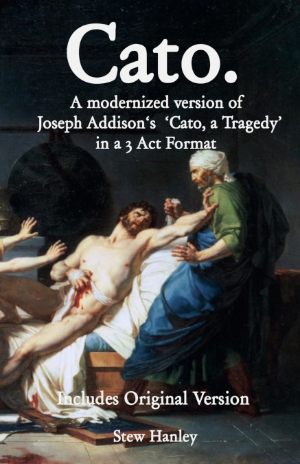 Cato. A modernized version of Joseph Addison’s ’Cato, a Tragedy’ in a 3 Act Format