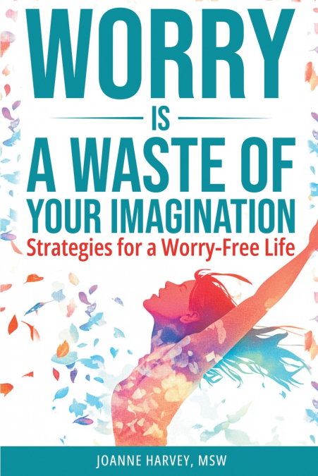 Worry Is a Waste of Your Imagination