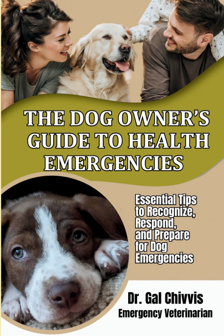 The Dog Owner’s Guide to Health Emergencies. Essential Tips to Recognize, Respond, and Prepare for Dog Emergencies