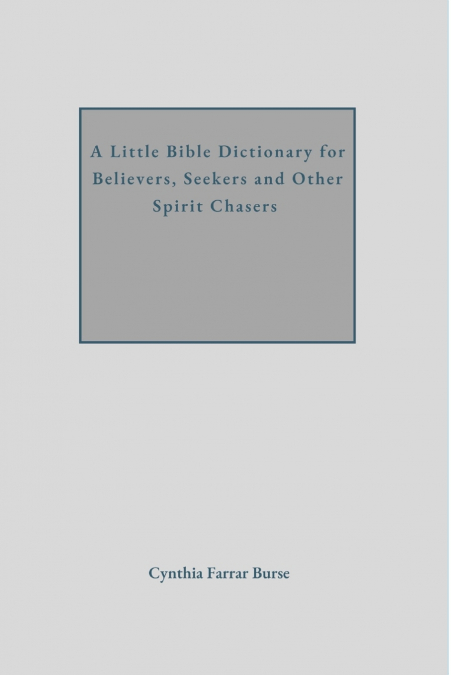 A Little Bible Dictionary for Believers, Seekers and Other Spirit Chasers