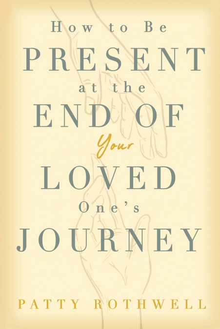 How to be Present at the End of Your Loved One’s Journey