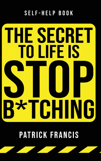 The Secret To Life Is Stop B*tching