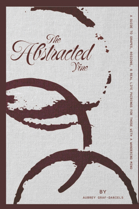 The Abstracted Vine A Guide to Grapes, Regions & Real-Life Pairings for Those with a Wandering Mind