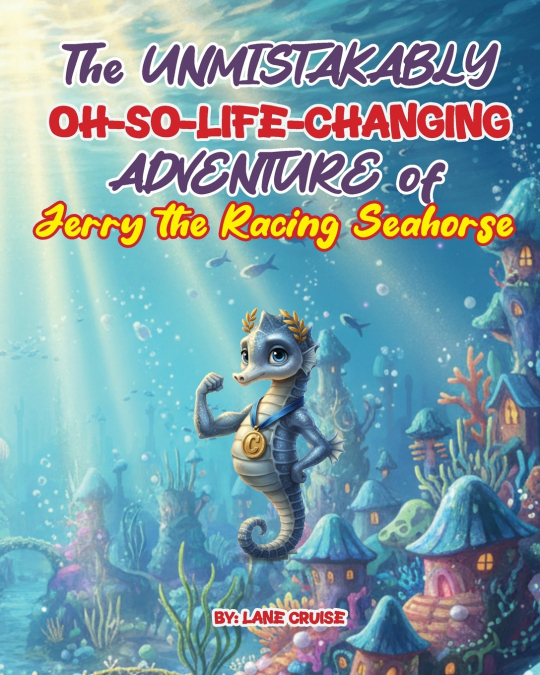 The UNMISTAKABLY Oh-So-Life-Changing ADVENTURE of Jerry the Racing Seahorse