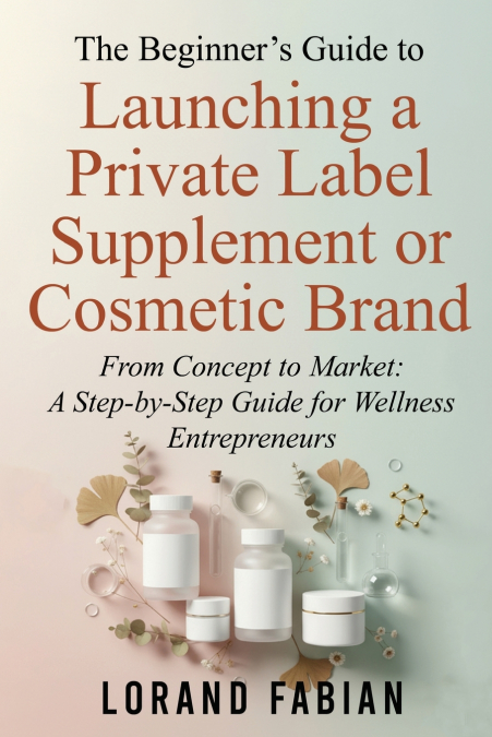 The Beginner’s Guide to Launching a Private Label Supplement or Cosmetic Brand