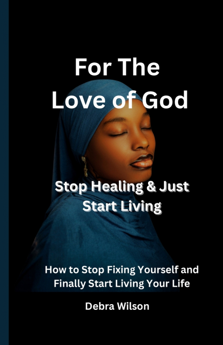 For the Love of God Stop Healing & Just Start Living