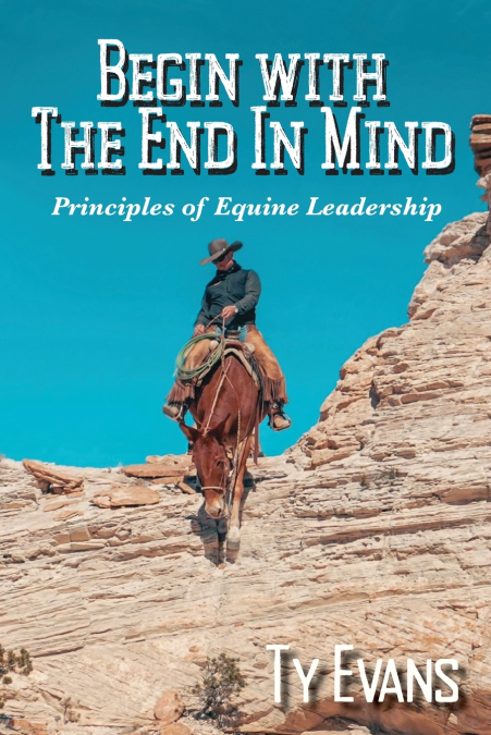 Begin With the End in Mind - Principles Of Equine Leadership
