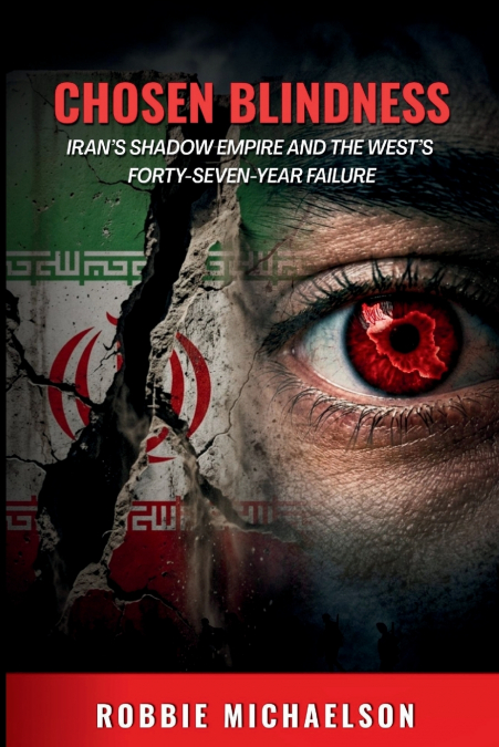 Chosen Blindness - Iran’s Shadow Empire and the West’s Forty-Seven Year Failure