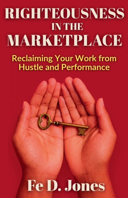 Righteousness in the Marketplace Reclaiming Your Work from Hustle and Performance
