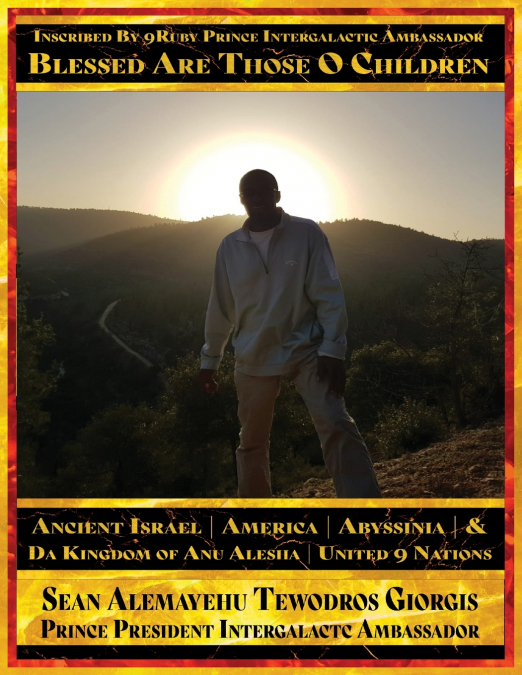 Sean Alemayehu Tewodros Giorgis Presents... Inscribed By 9Ruby Prince Intergalactic Ambassador Blessed Are Those O Children of Ancient Israel, Abyssinia, America & Da Kingdom Of Anu Alesha