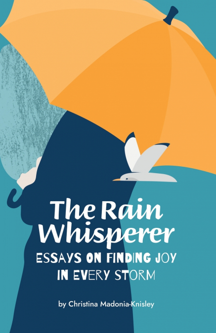 The Rain Whisperer Essays on Finding Joy in Every Storm