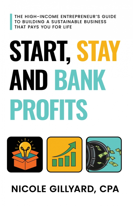 Start, Stay & Bank Profits™ The High-Income Entrepreneur’s Guide to Building a Sustainable Business That Pays You for Life